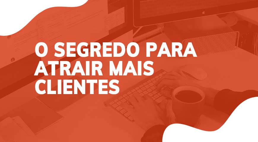 O segredo para atrair mais clientes